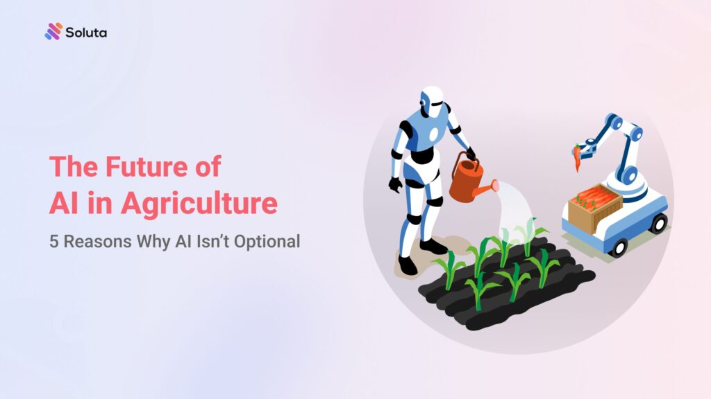 The Future of AI in Agriculture (5 Reasons Why AI Isn’t Optional)